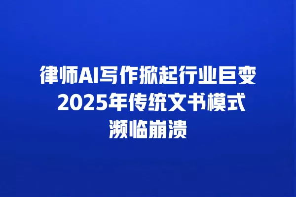 律师 AI 写作掀起行业巨变 2025 年传统文书模式濒临崩溃 一