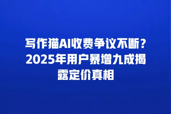 写作猫 AI 收费争议不断?2025 年用户暴增九成揭露定价真相 一