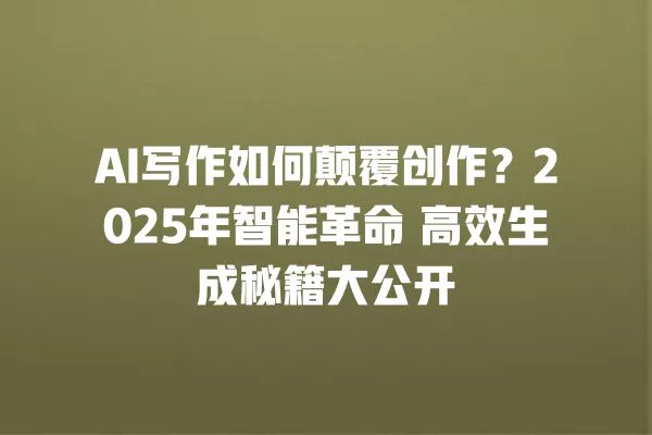 AI 写作如何颠覆创作?2025 年智能革命 高效生成秘籍大公开 一