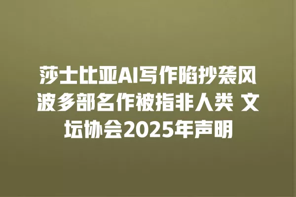莎士比亚 AI 写作陷抄袭风波多部名作被指非人类 文坛协会 2025 年声明 一