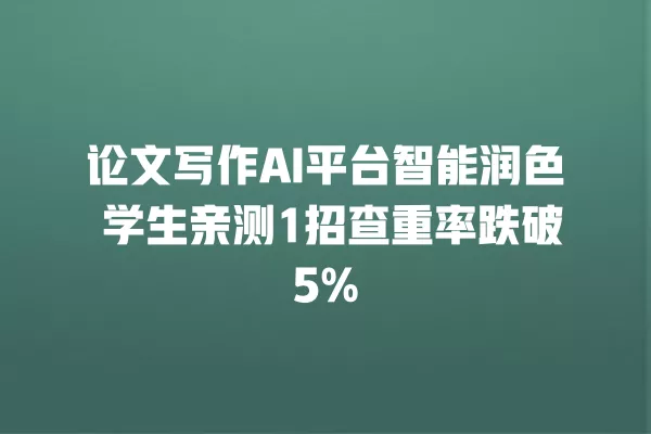 论文写作 AI 平台智能润色 学生亲测 1 招查重率跌破 5% 一