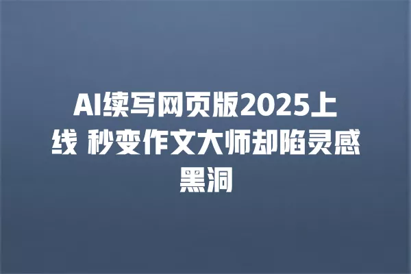 AI 续写网页版 2025 上线 秒变作文大师却陷灵感黑洞 一