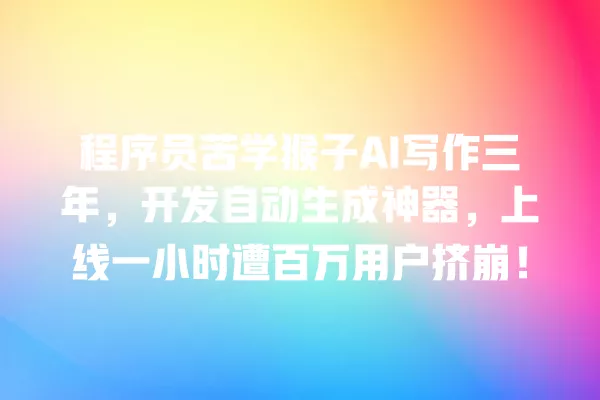 程序员苦学猴子 AI 写作三年,开发自动生成神器,上线一小时遭百万用户挤崩!一