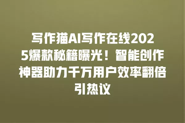 写作猫 AI 写作在线 2025 爆款秘籍曝光!智能创作神器助力千万用户效率翻倍引热议 一