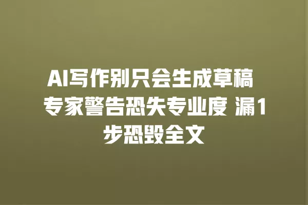 AI 写作别只会生成草稿 专家警告恐失专业度 漏 1 步恐毁全文 一
