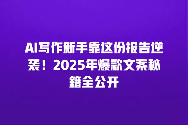 AI 写作新手靠这份报告逆袭!2025 年爆款文案秘籍全公开 一