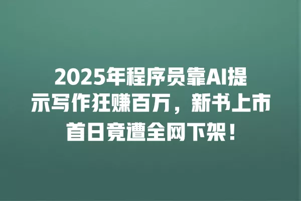 2025 年程序员靠 AI 提示写作狂赚百万,新书上市首日竟遭全网下架!一