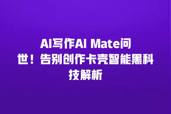 AI 写作 AI Mate 问世!告别创作卡壳智能黑科技解析 一
