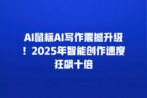 AI 鼠标 AI 写作震撼升级!2025 年智能创作速度狂飙十倍 一