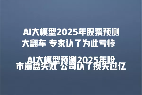 AI 大模型 2025 年股票预测大翻车 专家认了为此亏惨
AI 大模型预测 2025 年股市崩盘失败 公司认了损失过亿
AI 大模型 2025 年股票预测失准 投资者认了血本无归
AI 大模型预测股市黑天鹅落空 操盘手认了赔光老本
AI 大模型 2025 年股票预测出错 机构认了为此巨亏 一