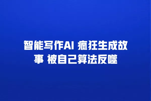 智能写作 AI 疯狂生成故事 被自己算法反噬 一
