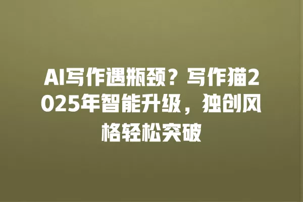 AI 写作遇瓶颈?写作猫 2025 年智能升级,独创风格轻松突破 一