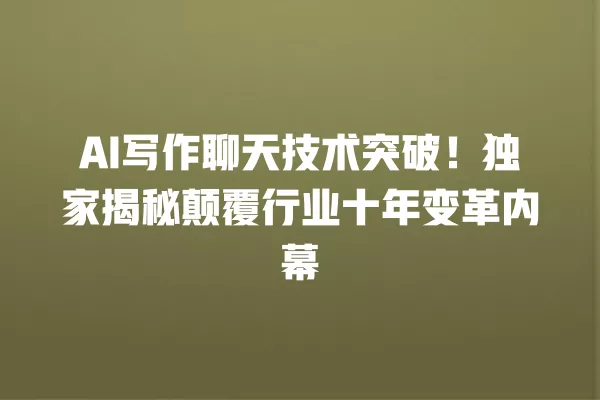 AI 写作聊天技术突破!独家揭秘颠覆行业十年变革内幕 一