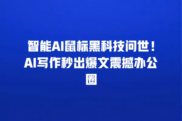 智能 AI 鼠标黑科技问世!AI 写作秒出爆文震撼办公圈 一