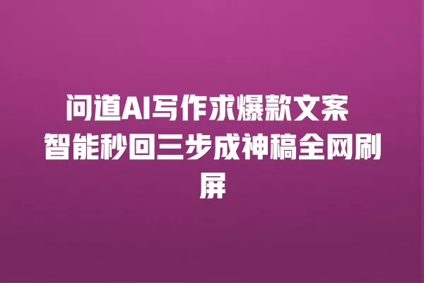 问道 AI 写作求爆款文案 智能秒回三步成神稿全网刷屏 一