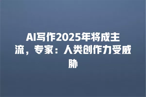 AI 写作 2025 年将成主流,专家:人类创作力受威胁 一