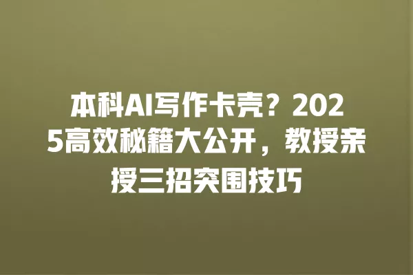 本科 AI 写作卡壳?2025 高效秘籍大公开,教授亲授三招突围技巧 一