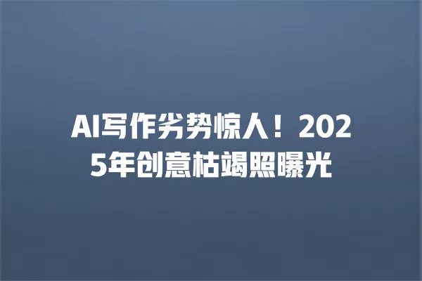 AI 写作劣势惊人!2025 年创意枯竭照曝光 一