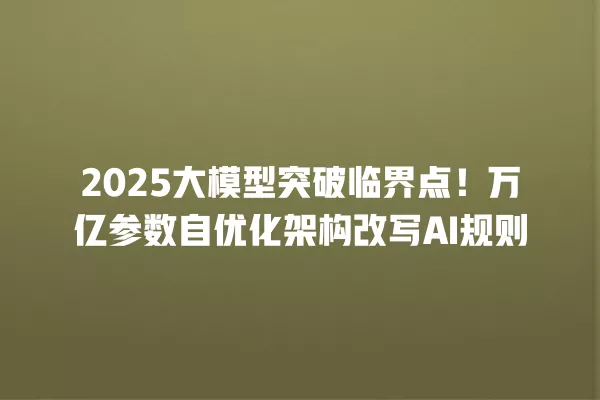2025 大模型突破临界点!万亿参数自优化架构改写 AI 规则 一