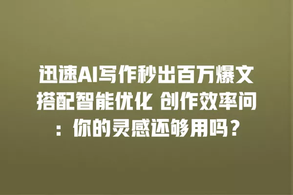 迅速 AI 写作秒出百万爆文搭配智能优化 创作效率问:你的灵感还够用吗?一
