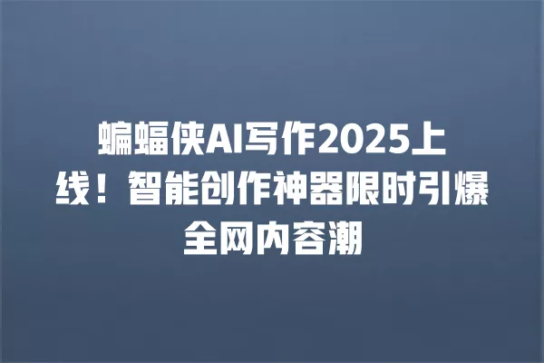 蝙蝠侠 AI 写作 2025 上线!智能创作神器限时引爆全网内容潮 一
