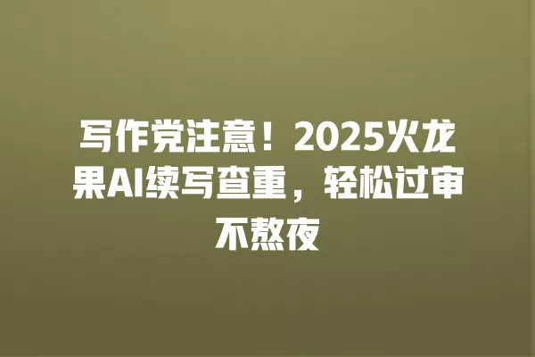 写作党注意!2025 火龙果 AI 续写查重,轻松过审不熬夜 一