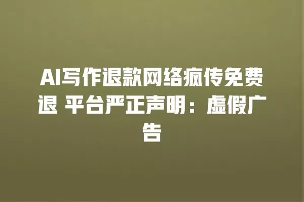 AI 写作退款网络疯传免费退 平台严正声明:虚假广告 一