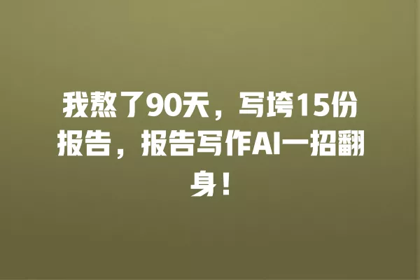 我熬了 90 天,写垮 15 份报告,报告写作 AI 一招翻身!一