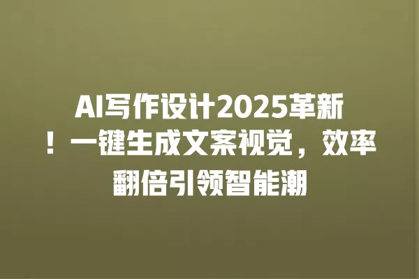 AI 写作设计 2025 革新!一键生成文案视觉,效率翻倍引领智能潮 一