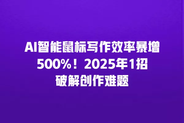 AI 智能鼠标写作效率暴增 500%!2025 年 1 招破解创作难题 一