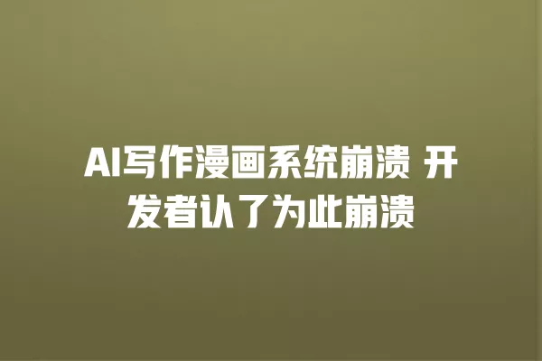 AI 写作漫画系统崩溃 开发者认了为此崩溃 一