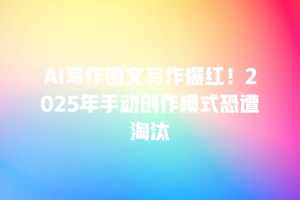 AI 写作图文写作爆红!2025 年手动创作模式恐遭淘汰 一