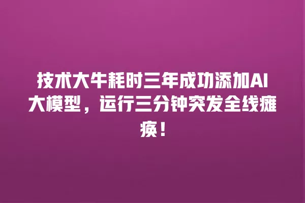 技术大牛耗时三年成功添加 AI 大模型,运行三分钟突发全线瘫痪!一