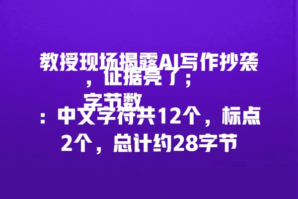 教授现场揭露 AI 写作抄袭,证据亮了;字节数:中文字符共 12 个,标点 2 个,总计约 28 字节 一