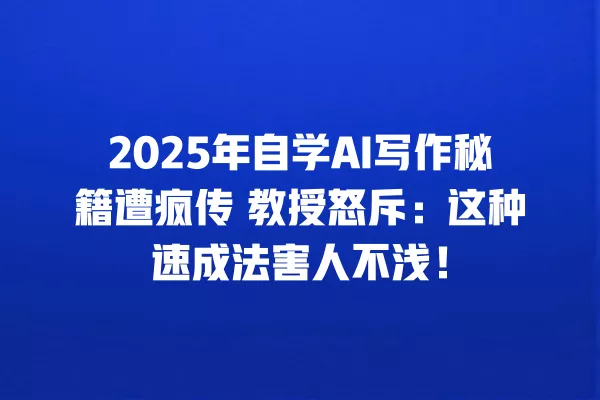2025 年自学 AI 写作秘籍遭疯传 教授怒斥:这种速成法害人不浅!一