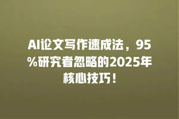 AI 论文写作速成法,95% 研究者忽略的 2025 年核心技巧!一