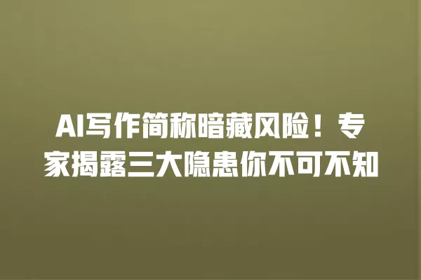 AI 写作简称暗藏风险!专家揭露三大隐患你不可不知 一