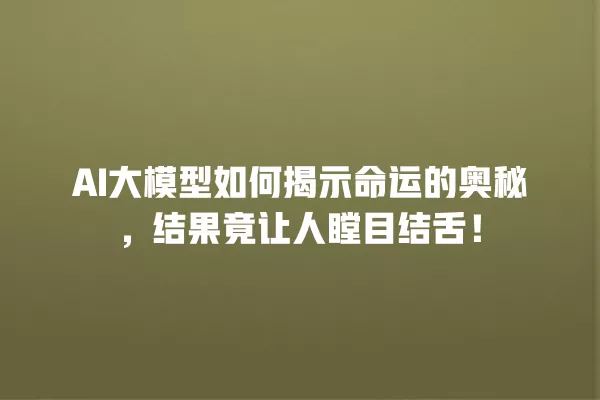 AI 大模型如何揭示命运的奥秘,结果竟让人瞠目结舌!一