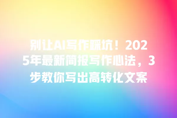 别让 AI 写作踩坑!2025 年最新简报写作心法,3 步教你写出高转化文案 一