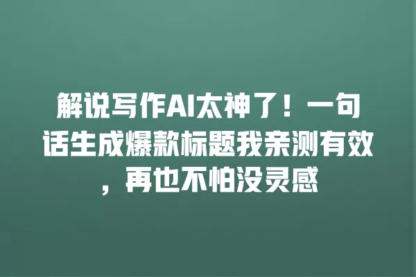 解说写作 AI 太神了!一句话生成爆款标题我亲测有效,再也不怕没灵感 一