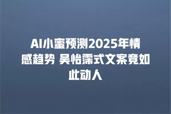 AI 小蜜预测 2025 年情感趋势 吴怡霈式文案竟如此动人 一