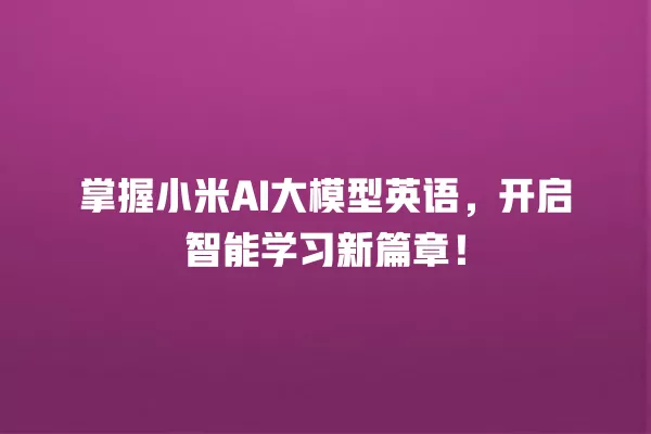 掌握小米 AI 大模型英语,开启智能学习新篇章!一