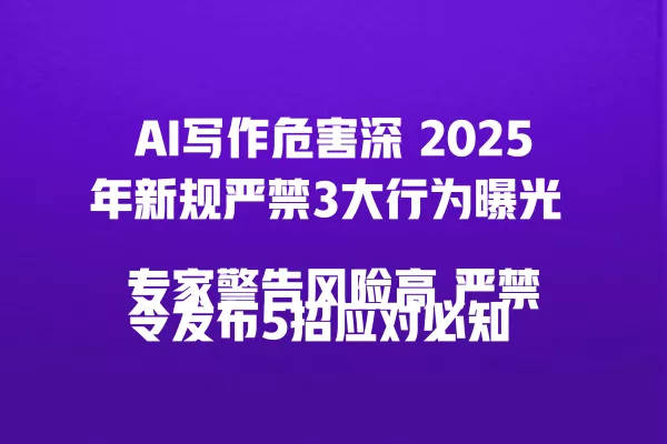 AI 写作危害深 2025 年新规严禁 3 大行为曝光
专家警告风险高 严禁令发布 5 招应对必知
AI 写作泛滥遭严打 权威曝 3 大杜绝方案执行
教育部严禁成趋势 2025 年新政策 5 要点警示
AI 写作风险必禁 专家支招 3 大措施杜绝泛滥 一