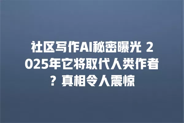 社区写作 AI 秘密曝光 2025 年它将取代人类作者?真相令人震惊 一