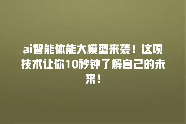 ai 智能体能大模型来袭!这项技术让你 10 秒钟了解自己的未来!一