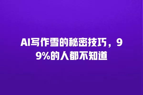 AI 写作雪的秘密技巧,99% 的人都不知道 一