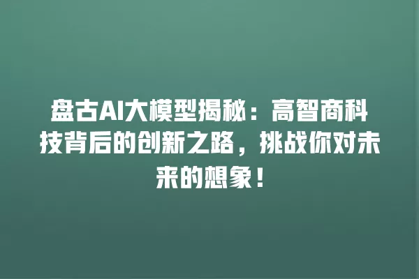盘古 AI 大模型揭秘:高智商科技背后的创新之路,挑战你对未来的想象!一