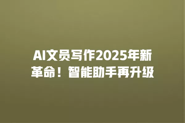 AI 文员写作 2025 年新革命!智能助手再升级 一