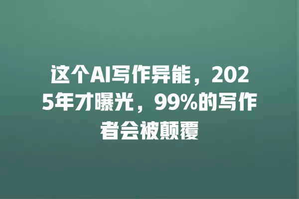 这个 AI 写作异能，2025 年才曝光，99% 的写作者会被颠覆 一