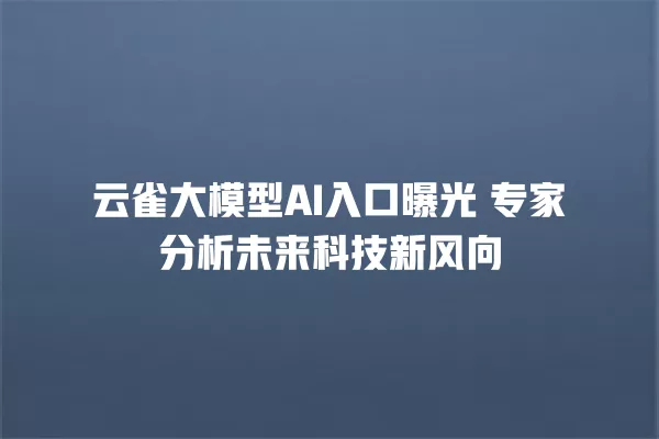 云雀大模型 AI 入口曝光 专家分析未来科技新风向 一